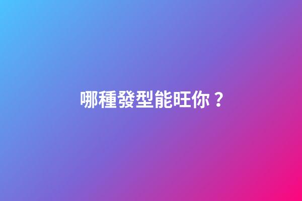 哪種發型能旺你？